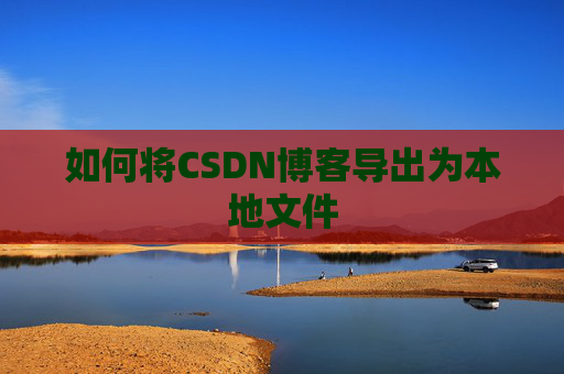 如何将CSDN博客导出为本地文件